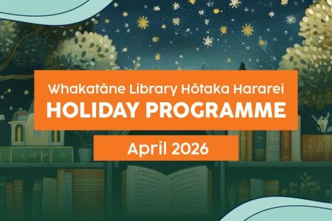 Whakatāne Library Hōtaka Hararei HOLIDAY PROGRAMME April 2026